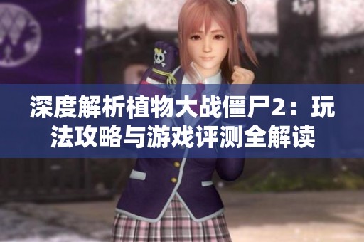 深度解析植物大战僵尸2：玩法攻略与游戏评测全解读