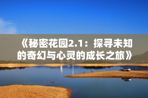 《秘密花园2.1：探寻未知的奇幻与心灵的成长之旅》