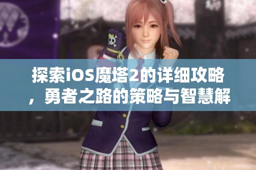 探索iOS魔塔2的详细攻略，勇者之路的策略与智慧解密