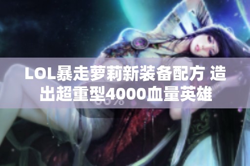 LOL暴走萝莉新装备配方 造出超重型4000血量英雄