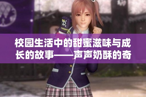 校园生活中的甜蜜滋味与成长的故事——声声奶酥的奇妙旅程