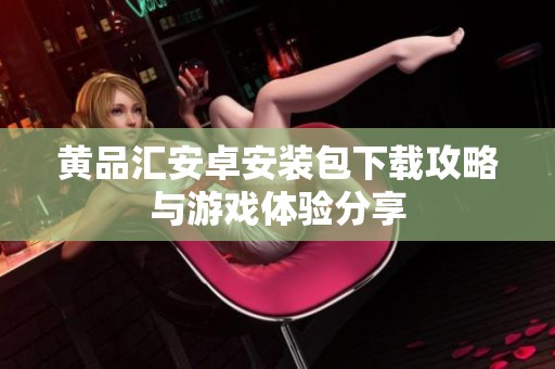 黄品汇安卓安装包下载攻略与游戏体验分享