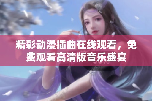 精彩动漫插曲在线观看，免费观看高清版音乐盛宴