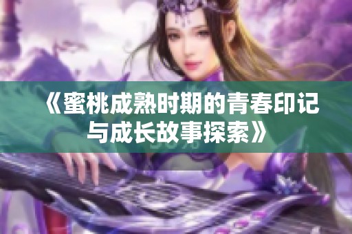 《蜜桃成熟时期的青春印记与成长故事探索》