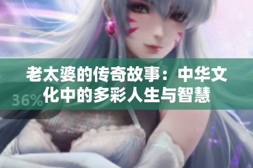 老太婆的传奇故事：中华文化中的多彩人生与智慧
