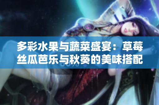 多彩水果与蔬菜盛宴：草莓丝瓜芭乐与秋葵的美味搭配2023