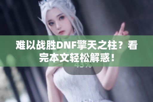 难以战胜DNF擎天之柱？看完本文轻松解惑！