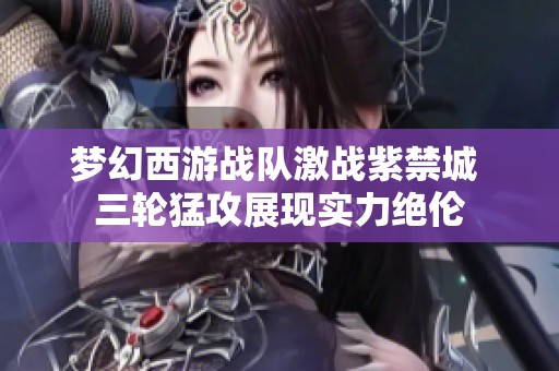 梦幻西游战队激战紫禁城 三轮猛攻展现实力绝伦