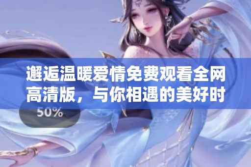 邂逅温暖爱情免费观看全网高清版，与你相遇的美好时光
