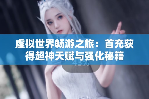 虚拟世界畅游之旅：首充获得超神天赋与强化秘籍