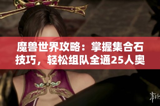 魔兽世界攻略：掌握集合石技巧，轻松组队全通25人奥杜尔