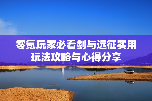 零氪玩家必看剑与远征实用玩法攻略与心得分享