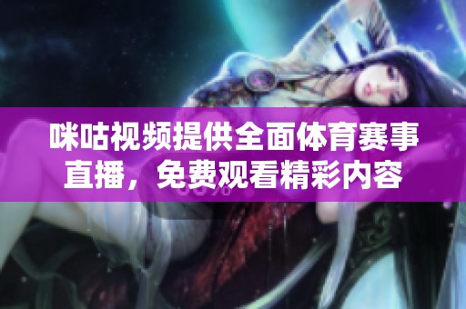 咪咕视频提供全面体育赛事直播，免费观看精彩内容