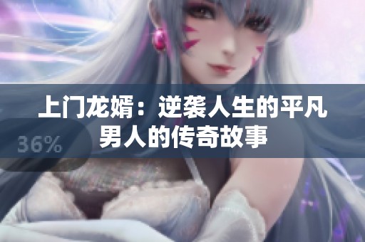 上门龙婿：逆袭人生的平凡男人的传奇故事