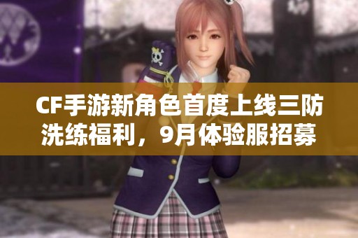 CF手游新角色首度上线三防洗练福利，9月体验服招募第七题解答揭秘