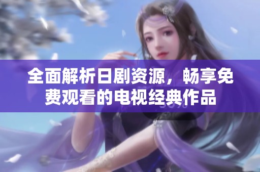全面解析日剧资源，畅享免费观看的电视经典作品