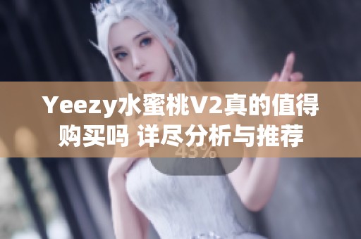 Yeezy水蜜桃V2真的值得购买吗 详尽分析与推荐