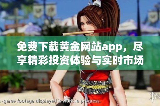 免费下载黄金网站app，尽享精彩投资体验与实时市场资讯