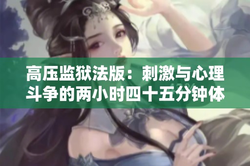 高压监狱法版：刺激与心理斗争的两小时四十五分钟体验