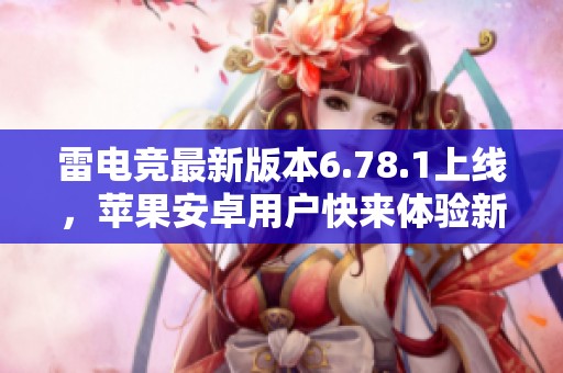 雷电竞最新版本6.78.1上线，苹果安卓用户快来体验新功能