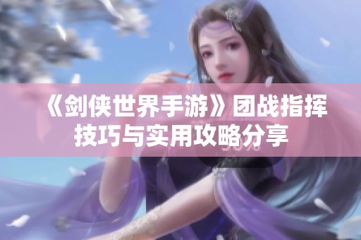 《剑侠世界手游》团战指挥技巧与实用攻略分享