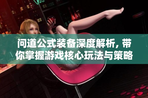 问道公式装备深度解析, 带你掌握游戏核心玩法与策略