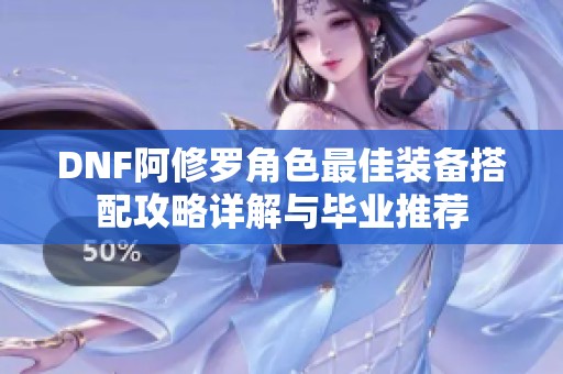 DNF阿修罗角色最佳装备搭配攻略详解与毕业推荐