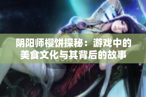 阴阳师樱饼探秘：游戏中的美食文化与其背后的故事