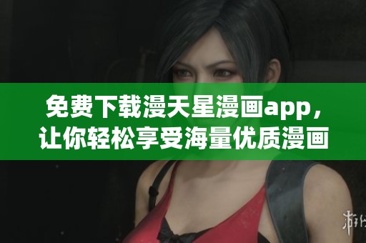 免费下载漫天星漫画app，让你轻松享受海量优质漫画内容