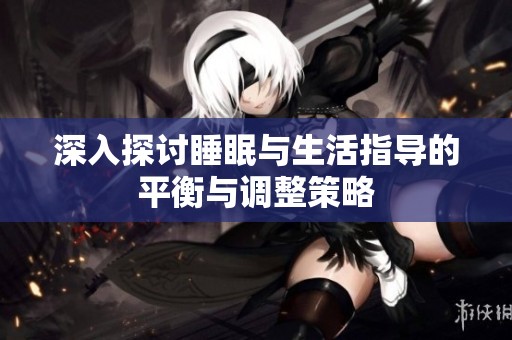 深入探讨睡眠与生活指导的平衡与调整策略