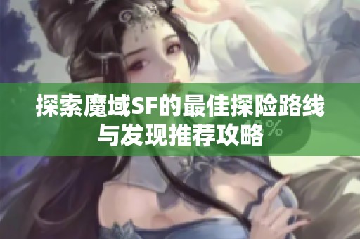 探索魔域SF的最佳探险路线与发现推荐攻略