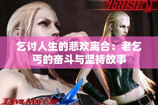 乞讨人生的悲欢离合：老乞丐的奋斗与坚持故事