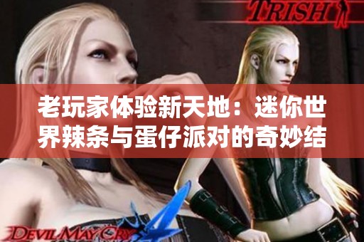 老玩家体验新天地：迷你世界辣条与蛋仔派对的奇妙结合