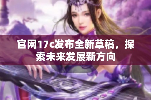 官网17c发布全新草稿，探索未来发展新方向
