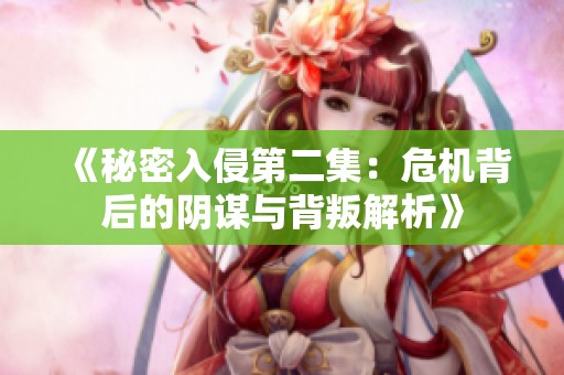 《秘密入侵第二集：危机背后的阴谋与背叛解析》