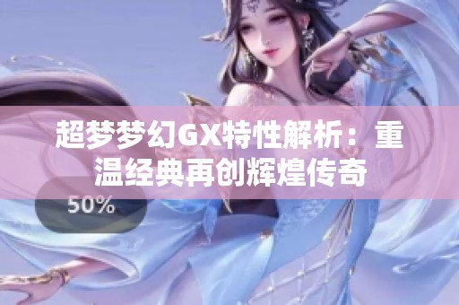 超梦梦幻GX特性解析：重温经典再创辉煌传奇