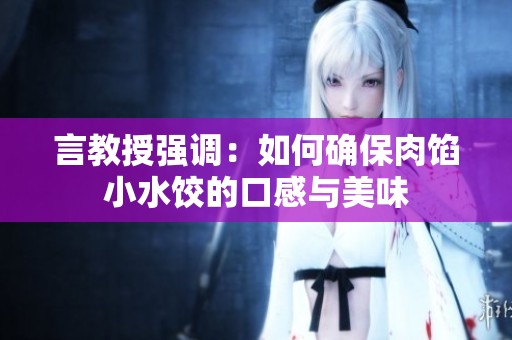 言教授强调：如何确保肉馅小水饺的口感与美味