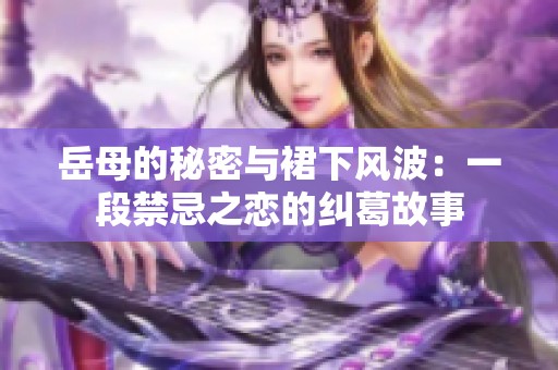 岳母的秘密与裙下风波：一段禁忌之恋的纠葛故事