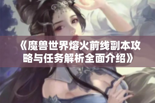 《魔兽世界熔火前线副本攻略与任务解析全面介绍》