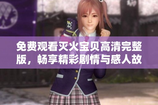 免费观看灭火宝贝高清完整版，畅享精彩剧情与感人故事