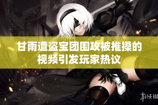 甘雨遭盗宝团围攻被推搡的视频引发玩家热议