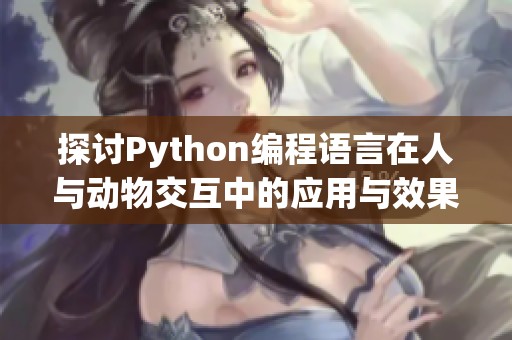 探讨Python编程语言在人与动物交互中的应用与效果
