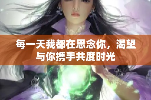 每一天我都在思念你，渴望与你携手共度时光