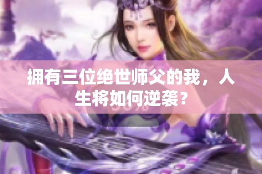 拥有三位绝世师父的我，人生将如何逆袭？
