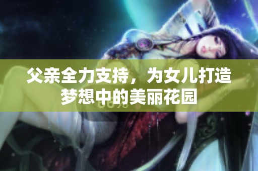 父亲全力支持，为女儿打造梦想中的美丽花园