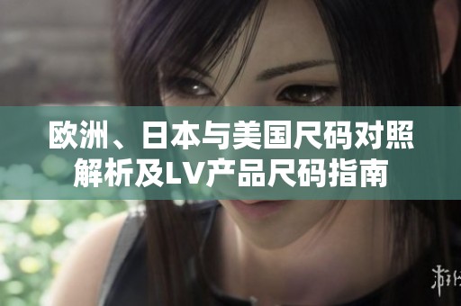 欧洲、日本与美国尺码对照解析及LV产品尺码指南