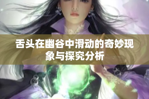 舌头在幽谷中滑动的奇妙现象与探究分析