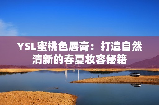 YSL蜜桃色唇膏：打造自然清新的春夏妆容秘籍