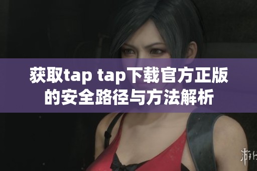 获取tap tap下载官方正版的安全路径与方法解析