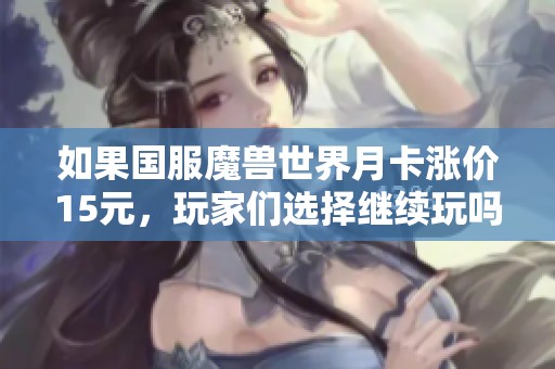 如果国服魔兽世界月卡涨价15元，玩家们选择继续玩吗